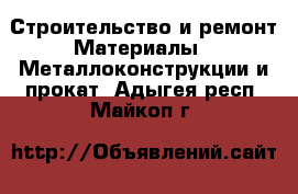 Строительство и ремонт Материалы - Металлоконструкции и прокат. Адыгея респ.,Майкоп г.